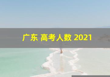 广东 高考人数 2021